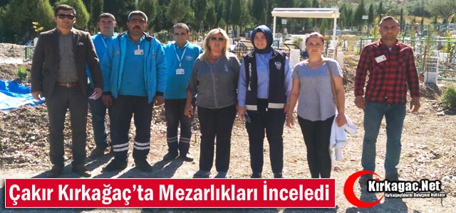 ÇAKIR KIRKAĞAÇ'TA MEZARLIKLARI İNCELEDİ