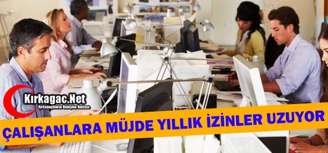 ÇALIŞANLARA MÜJDE YILLIK İZİNLER UZUYOR