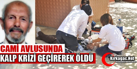 CAMİ AVLUSUNDA KALP KRİZİ GEÇİREREK ÖLDÜ