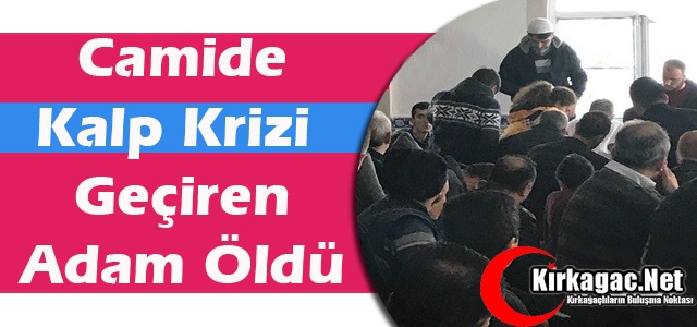 CAMİDE KALP KRİZİ GEÇİREN ADAM ÖLDÜ