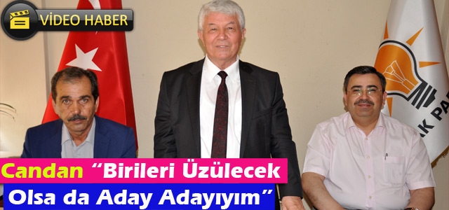 CANDAN “BİRİLERİ ÜZÜLECEK OLSA DA ADAY ADAYIYIM”(VİDEO)