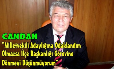 CANDAN“MİLLETVEKİLİ ADAYLIĞINA ODAKLANDIM“