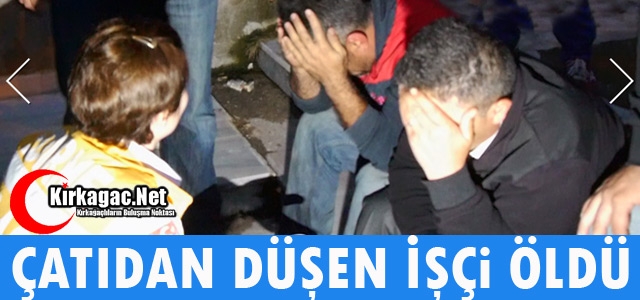 ÇATIDAN DÜŞEN İŞÇİ ÖLDÜ