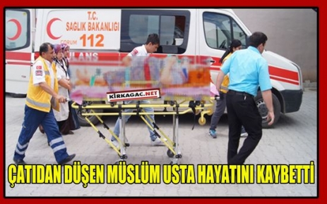 ÇATIDAN DÜŞEN MÜSLÜM USTA HAYATINI KAYBETTİ