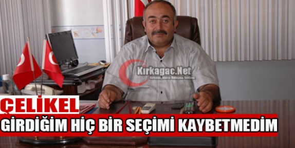 ÇELİKEL “GİRDİĞİM HİÇ BİR SEÇİMİ KAYBETMEDİM”