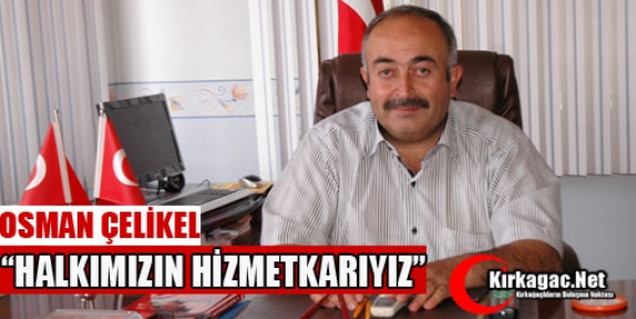 ÇELİKEL “HALKIMIZIN EFENDİSİ DEĞİL HİZMETKARI OLMAYI HEDEFLEDİK“