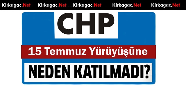 CHP 15 TEMMUZ YÜRÜYÜŞÜNE NEDEN KATILMADI ?