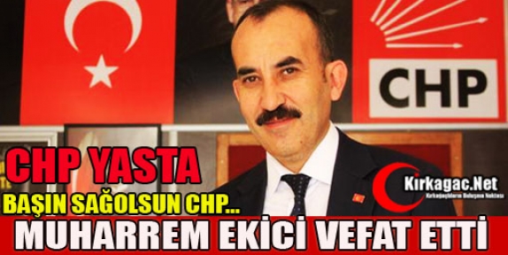 CHP YASTA…MUHARREM EKİCİ VEFAT ETTİ