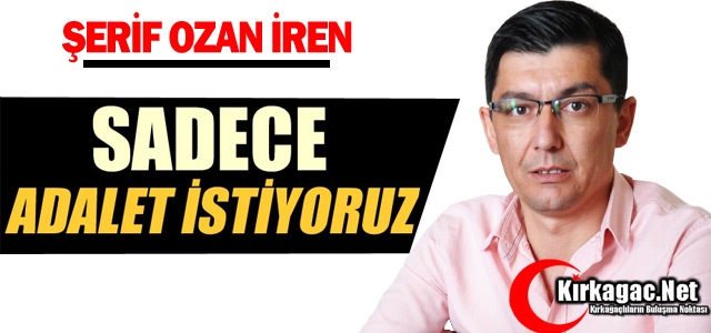 CHP’Lİ İREN “SADECE ADALET DİYORUZ”