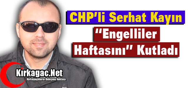 CHP’Lİ KAYIN “ENGELLİLER HAFTASINI” KUTLADI