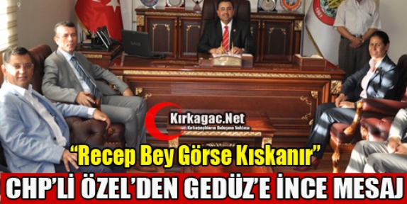 CHP'Lİ ÖZEL'DEN GEDÜZ'E İNCE MESAJ