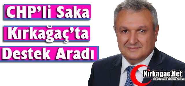 CHP’Lİ SAKA KIRKAĞAÇ’TA DESTEK ARADI