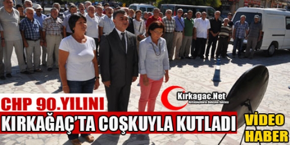 CHP'NİN 90.YILI KIRKAĞAÇ'TA COŞKUYLA KUTLANDI(VİDEO)