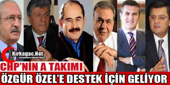 CHP'NİN A TAKIMI ÖZGÜR ÖZEL'E DESTEK İÇİN GELİYOR