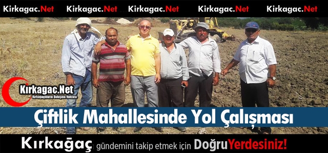 ÇİFTLİK MAHALLESİNDE YOL ÇALIŞMASI BAŞLADI