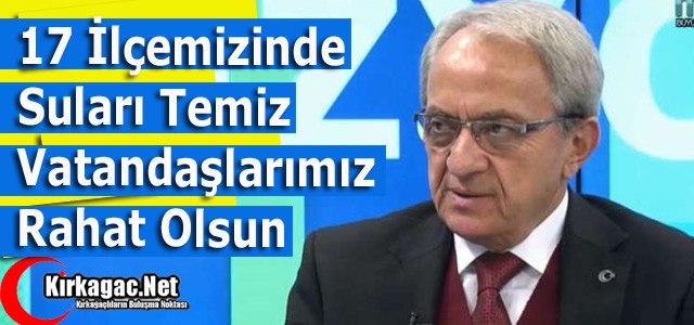 COŞKUN “17 İLÇENİNDE SULARI TEMİZ“