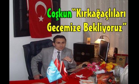 COŞKUN “TÜM KIRKAĞAÇLILARI BEKLİYORUZ“