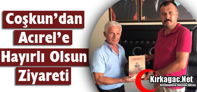 COŞKUN'DAN ACIREL'E HAYIRLI OLSUN ZİYARETİ