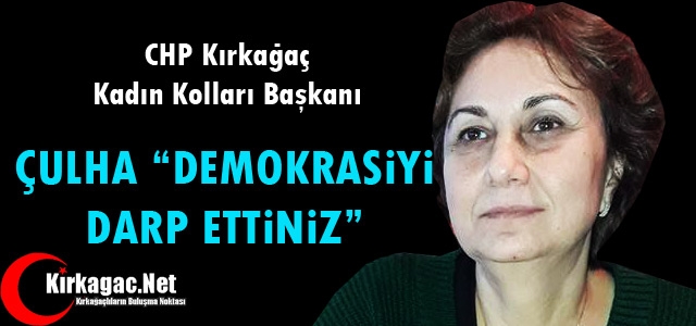 ÇULHA “DEMOKRASİYİ DARP ETTİNİZ”