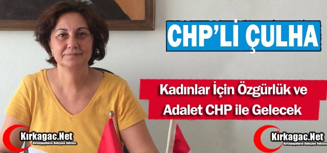 ÇULHA “KADINLARA ÖZGÜRLÜK ve ADALET CHP İLE GELECEK“