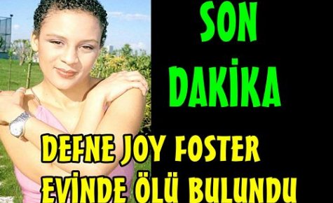 DEFNE JOY FOSTER EVİNDE ÖLÜ BULUNDU