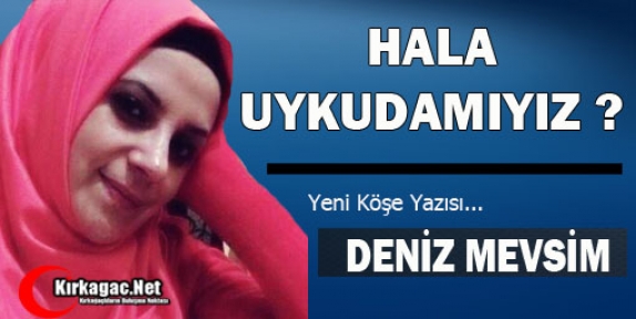 DENİZ MEVSİM “HALA UYKUDAMIYIZ ?“