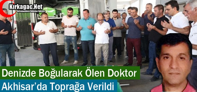 DENİZDE BOĞULAN DOKTOR AKHİSAR'DA TOPRAĞA VERİLDİ