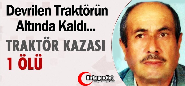 DEVRİLEN TRAKTÖRÜN ALTINDA KALDI 1 ÖLÜ