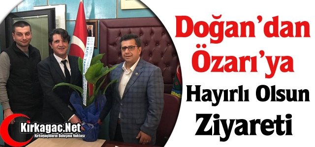 DOĞAN’DAN ÖZARI’YA HAYIRLI OLSUN ZİYARETİ