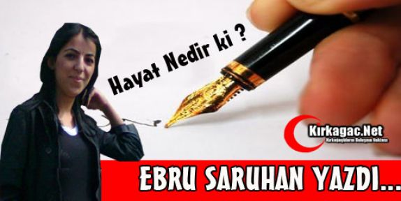 EBRU SARUHAN “HAYAT NEDİR Kİ ?“