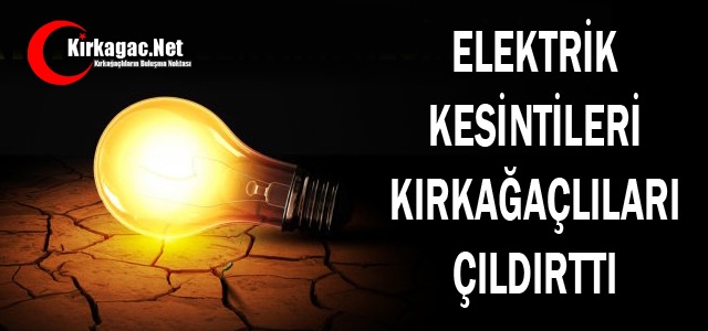 ELEKTRİK KESİNTİLERİ KIRKAĞAÇLILARI ÇILDIRTTI