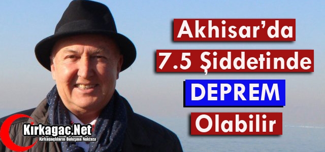 ERCAN “AKHİSAR'DA 7.5 ŞİDDETİNDE DEPREM OLABİLİR“