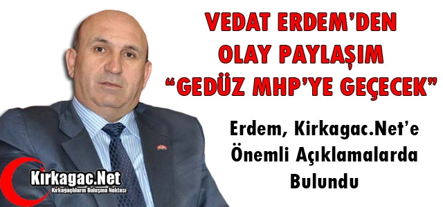 ERDEM’DEN OLAY PAYLAŞIM; “GEDÜZ MHP’YE GEÇECEK”