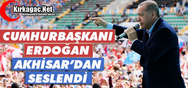 ERDOĞAN AKHİSAR'DAN SESLENDİ