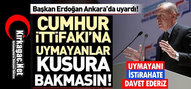 ERDOĞAN “CUMHUR İTTİFAKINA UYMAYANLAR KUSURA BAKMASIN“