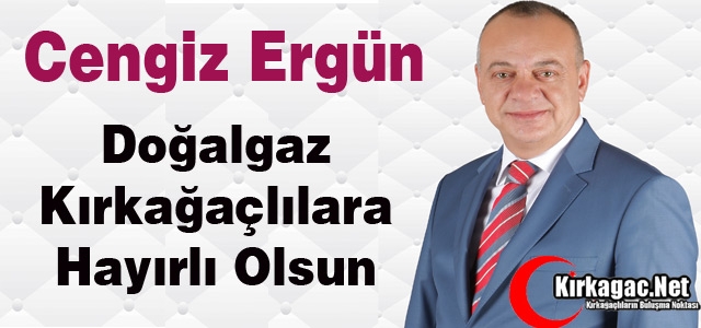 ERGÜN “DOĞALGAZ KIRKAĞAÇLILARA HAYIRLI OLSUN“