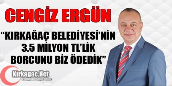 ERGÜN “KIRKAĞAÇ'IN 3.5 MİLYON TL’LİK BORCUNU BİZ ÖDEDİK”