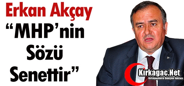 ERKAN AKÇAY: “MHP’NİN SÖZÜ SENETTİR”