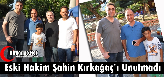 ESKİ HAKİM ŞAHİN KIRKAĞAÇ’I UNUTMADI 