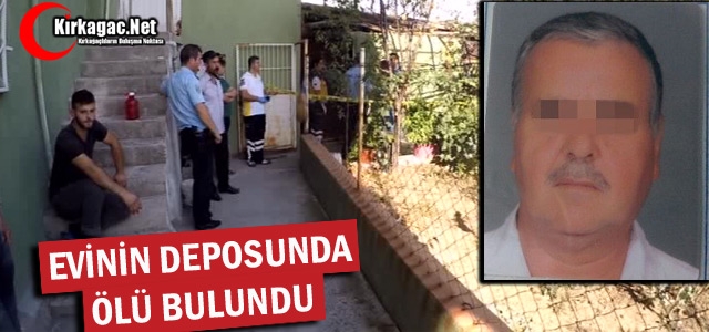 EVİNİN DEPOSUNDA ÖLÜ BULUNDU