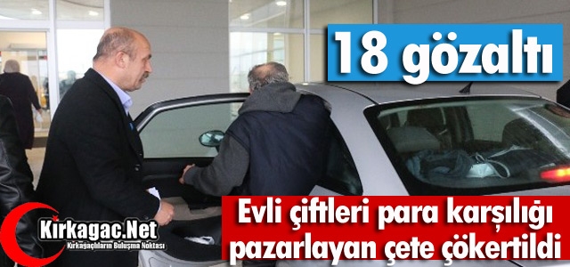 EVLİ ÇİFTLERİ PAZARLAYAN ÇETE ÇÖKERTİLDİ 18 GÖZALTI