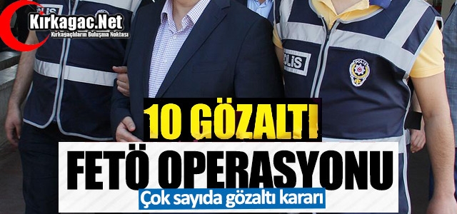 FETÖ OPERASYONU 10 KİŞİ GÖZALTINA ALINDI