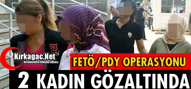 FETÖ OPERASYONU 2 KADIN GÖZALTINA ALINDI