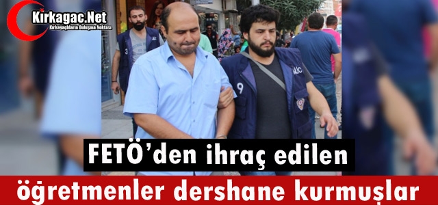 FETÖ'DEN İHRAÇ EDİLEN ÖĞRETMENLER DERSHANE KURMUŞLAR