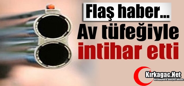 FLAŞ HABER.. AV TÜFEĞİYLE İNTİHAR ETTİ