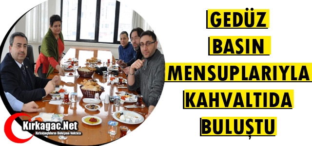 GEDÜZ BASIN MENSUPLARIYLA KAHVALTIDA BULUŞTU