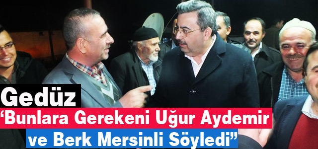 GEDÜZ “BUNLARA GEREKENİ AYDEMİR ve MERSİNLİ SÖYLEDİ”