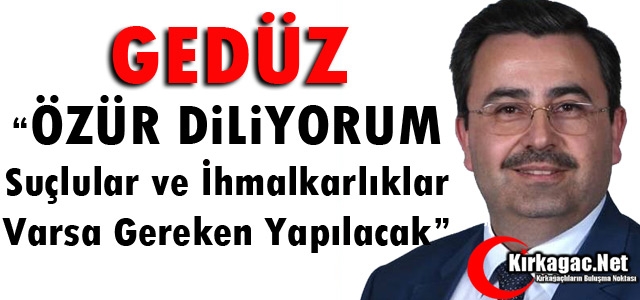 GEDÜZ “ÖZÜR DİLİYORUM, GEREKEN YAPILACAK“