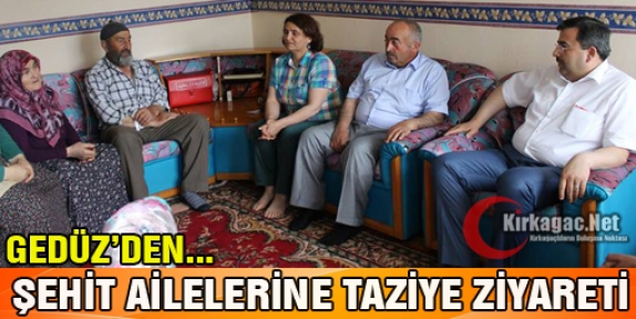 GEDÜZ ŞEHİT AİLELERİNE TAZİYE ZİYARETİNDE BULUNDU 