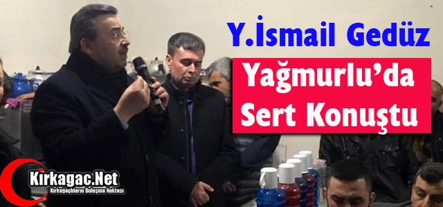 GEDÜZ, YAĞMURLU'DA SERT KONUŞTU